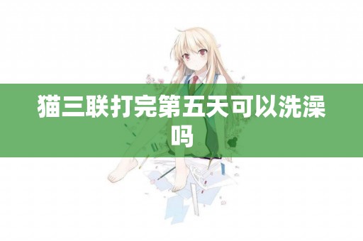 貓三聯打完第五天可以洗澡嗎