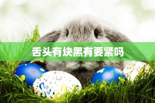 舌頭有塊黑有要緊嗎