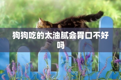 狗狗吃的太油膩會胃口不好嗎