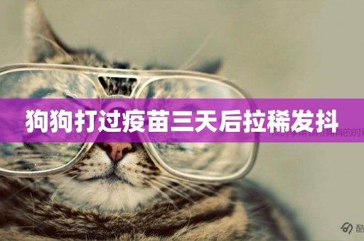 狗狗打過疫苗三天后拉稀發抖