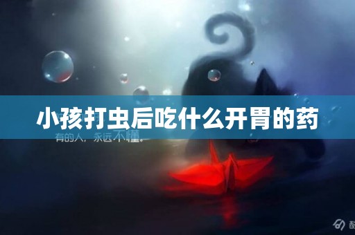 小孩打蟲后吃什么開胃的藥