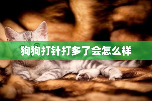 狗狗打針打多了會怎么樣