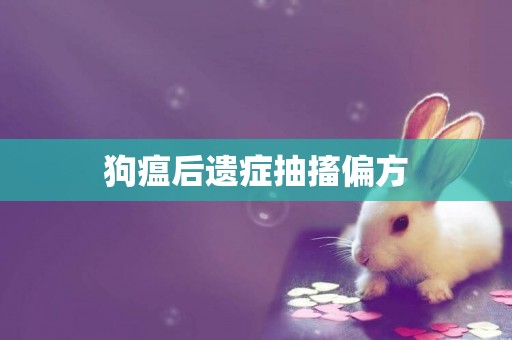 狗瘟后遺癥抽搐偏方