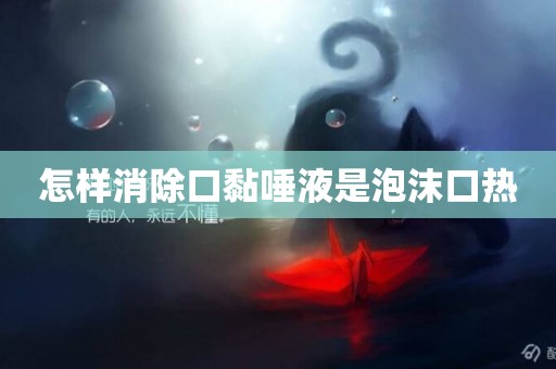 怎樣消除口黏唾液是泡沫口熱