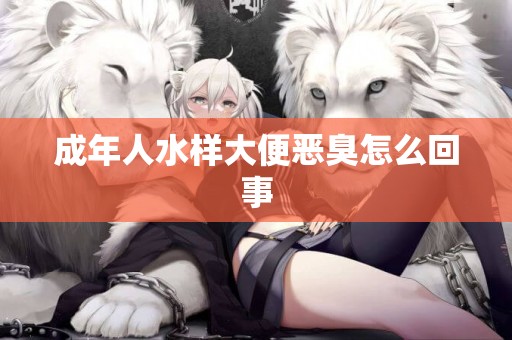 成年人水樣大便惡臭怎么回事
