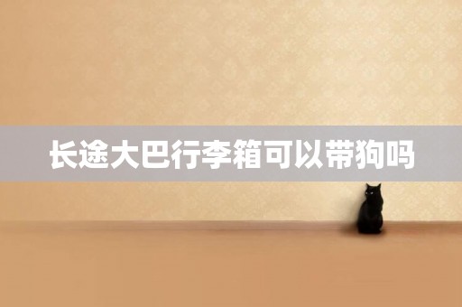 長途大巴行李箱可以帶狗嗎