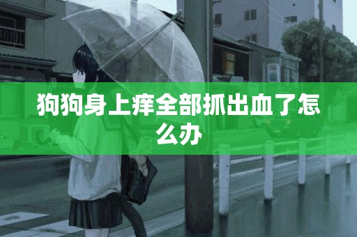 狗狗身上癢全部抓出血了怎么辦