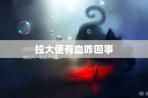 拉大便有血咋回事