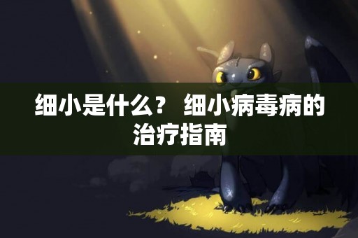 細小是什么？ 細小病毒病的治療指南