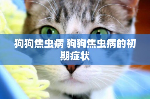 狗狗焦蟲病 狗狗焦蟲病的初期癥狀