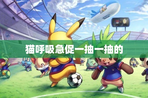 貓呼吸急促一抽一抽的