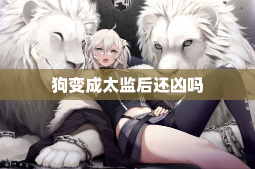 狗變成太監后還兇嗎