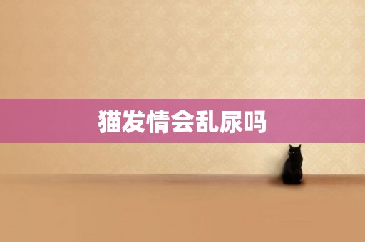 貓發情會亂尿嗎