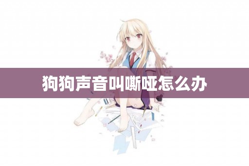 狗狗聲音叫嘶啞怎么辦