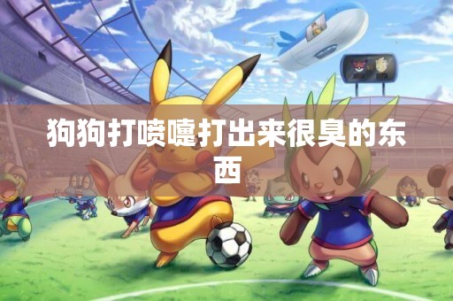 狗狗打噴嚏打出來很臭的東西