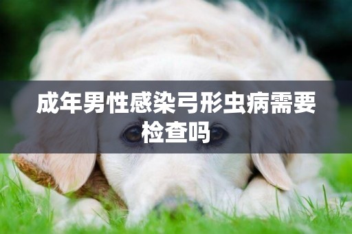 成年男性感染弓形蟲病需要檢查嗎
