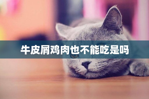 牛皮屑雞肉也不能吃是嗎