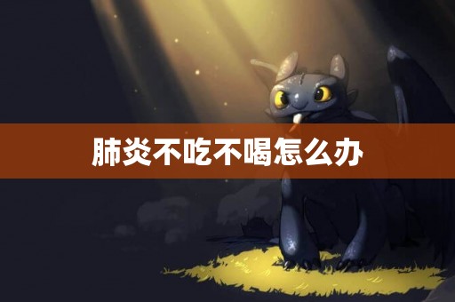 肺炎不吃不喝怎么辦