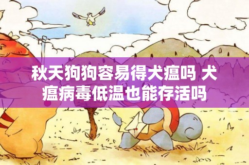 秋天狗狗容易得犬瘟嗎 犬瘟病毒低溫也能存活嗎