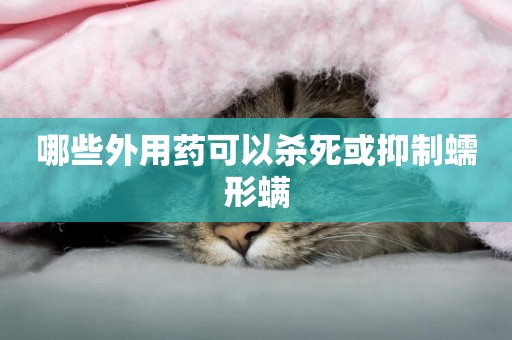 哪些外用藥可以殺死或抑制蠕形螨