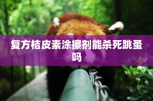 復方桔皮素涂擦劑能殺死跳蚤嗎