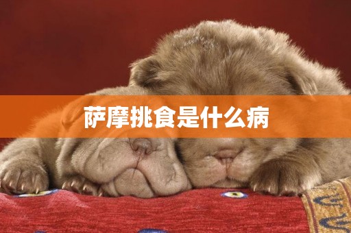 薩摩挑食是什么病