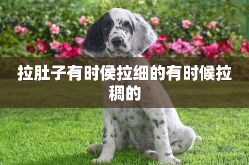 拉肚子有時侯拉細的有時候拉稠的