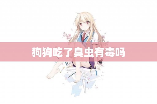 狗狗吃了臭蟲有毒嗎