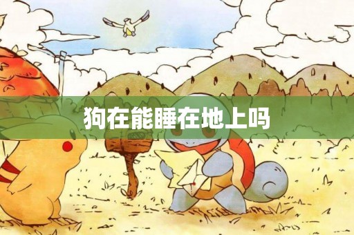 狗在能睡在地上嗎
