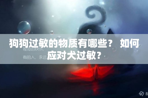 狗狗過敏的物質有哪些？ 如何應對犬過敏？