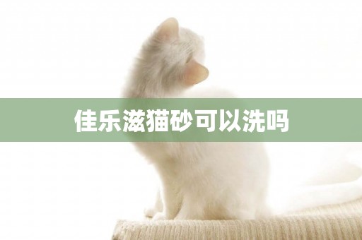 佳樂滋貓砂可以洗嗎
