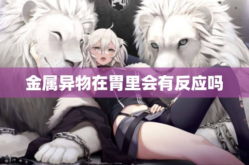 金屬異物在胃里會有反應嗎