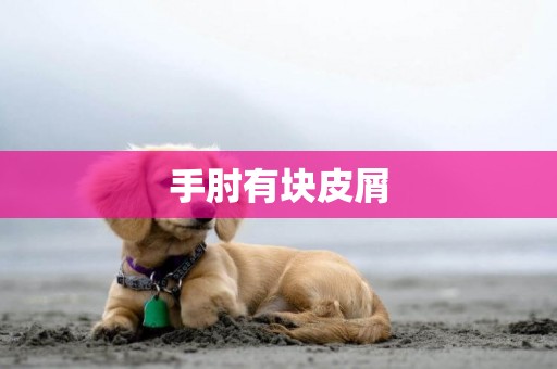 手肘有塊皮屑