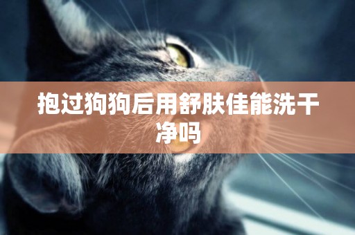 抱過狗狗后用舒膚佳能洗干凈嗎