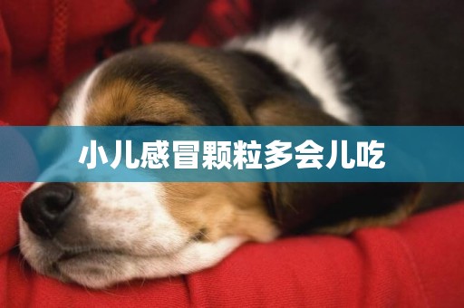 小兒感冒顆粒多會兒吃