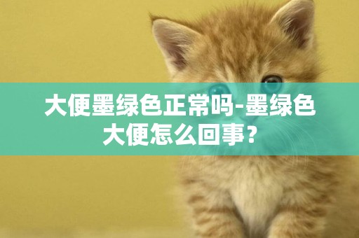 大便墨綠色正常嗎-墨綠色大便怎么回事？