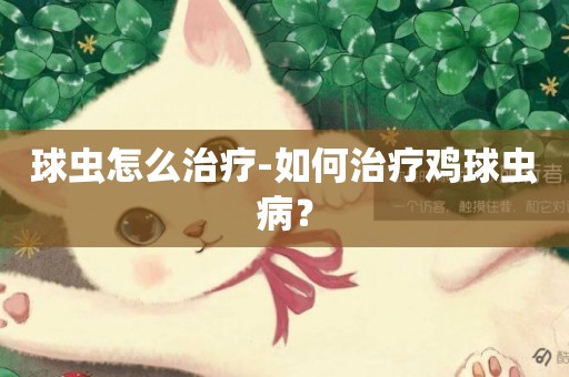 球蟲怎么治療-如何治療雞球蟲病？