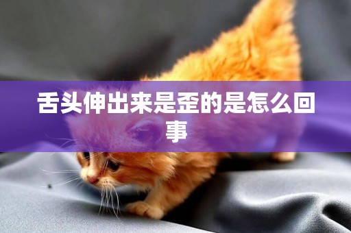 舌頭伸出來是歪的是怎么回事