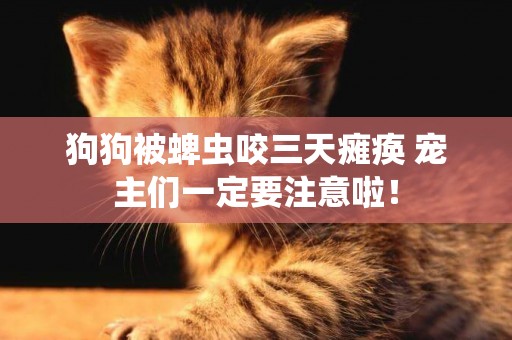 狗狗被蜱蟲咬三天癱瘓 寵主們一定要注意啦！