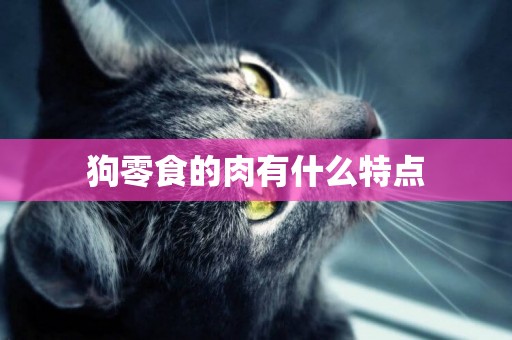 狗零食的肉有什么特點