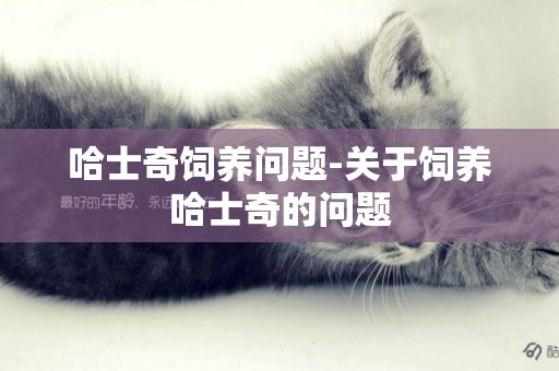 哈士奇飼養問題-關于飼養哈士奇的問題