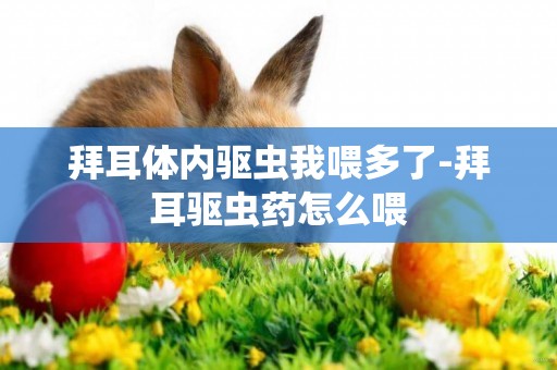 拜耳體內驅蟲我喂多了-拜耳驅蟲藥怎么喂