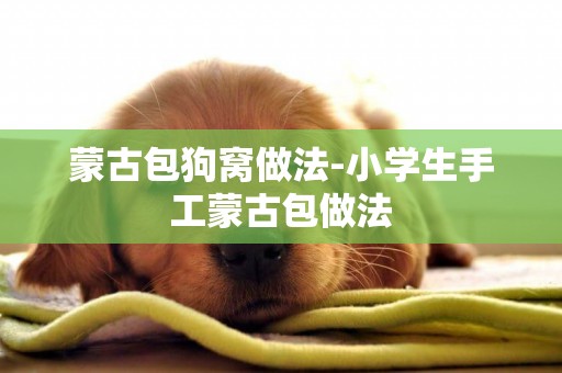 蒙古包狗窩做法-小學生手工蒙古包做法