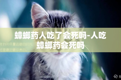 蟑螂藥人吃了會死嗎-人吃蟑螂藥會死嗎