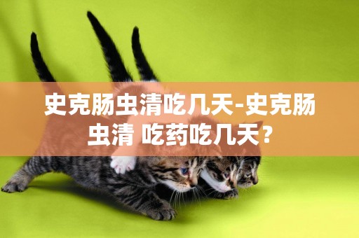 史克腸蟲清吃幾天-史克腸蟲清 吃藥吃幾天？