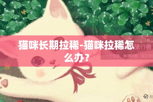 貓咪長期拉稀-貓咪拉稀怎么辦？