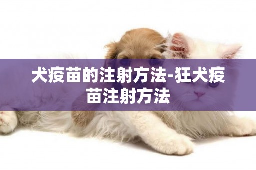 犬疫苗的注射方法-狂犬疫苗注射方法
