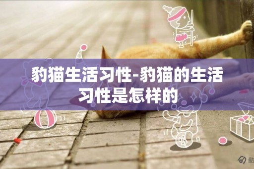 豹貓生活習性-豹貓的生活習性是怎樣的
