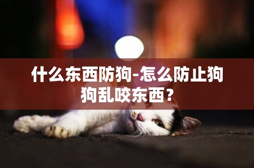 什么東西防狗-怎么防止狗狗亂咬東西？