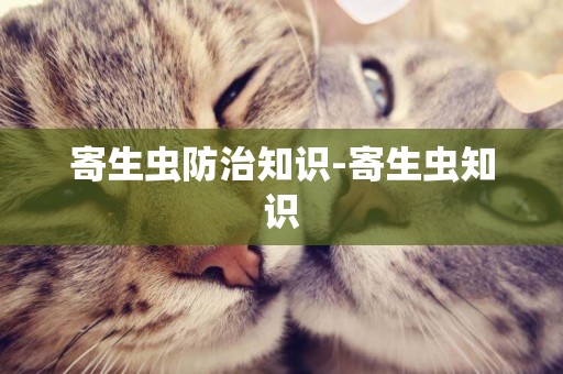 寄生蟲防治知識-寄生蟲知識